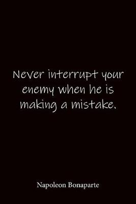 Book cover for Never interrupt your enemy when he is making a mistake. Napoleon Bonaparte