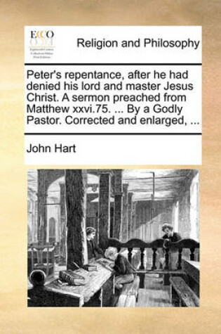 Cover of Peter's Repentance, After He Had Denied His Lord and Master Jesus Christ. a Sermon Preached from Matthew XXVI.75. ... by a Godly Pastor. Corrected and