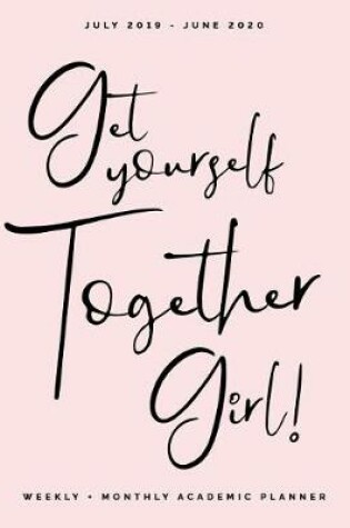 Cover of Get Yourself Together Girl! July 2019 - June 2020 Weekly + Monthly Academic Planner