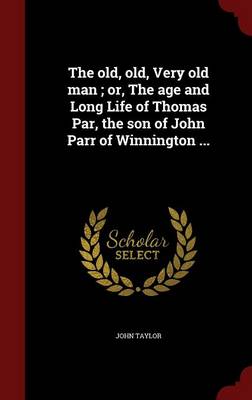 Book cover for The Old, Old, Very Old Man; Or, the Age and Long Life of Thomas Par, the Son of John Parr of Winnington ...