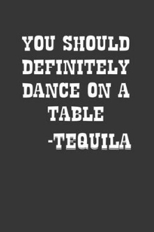 Cover of You Should Definitely Dance On A Table Tequila Notebook