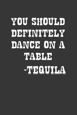 Book cover for You Should Definitely Dance On A Table Tequila Notebook