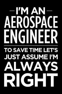 Book cover for I'm an Aerospace Engineer, to Save Time Let's Just Assume I'm Always Right