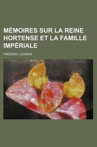 Cover of Memoires Sur La Reine Hortense Et La Famille Imperiale (4)