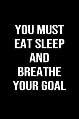 Book cover for You Must Eat Sleep And Breathe Your Goal