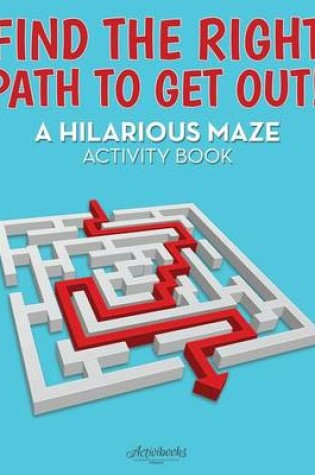 Cover of Find the Right Path to Get Out! A Hilarious Maze Activity Book