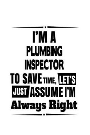 Cover of I'm A Plumbing Inspector To Save Time, Let's Assume That I'm Always Right