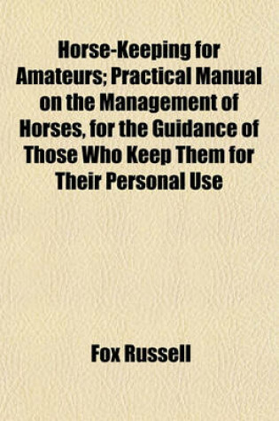 Cover of Horse-Keeping for Amateurs; Practical Manual on the Management of Horses, for the Guidance of Those Who Keep Them for Their Personal Use