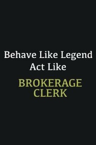 Cover of Behave like Legend Act Like Brokerage Clerk