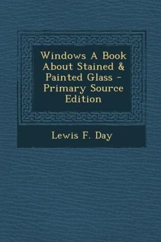 Cover of Windows a Book about Stained & Painted Glass - Primary Source Edition