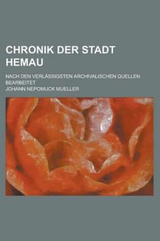 Cover of Chronik Der Stadt Hemau; Nach Den Verlassigsten Archivalischen Quellen Bearbeitet