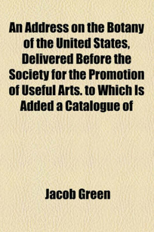 Cover of An Address on the Botany of the United States, Delivered Before the Society for the Promotion of Useful Arts. to Which Is Added a Catalogue of