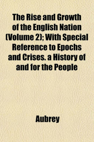 Cover of The Rise and Growth of the English Nation (Volume 2); With Special Reference to Epochs and Crises. a History of and for the People