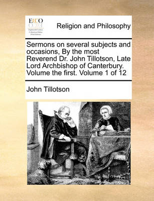 Book cover for Sermons on several subjects and occasions, By the most Reverend Dr. John Tillotson, Late Lord Archbishop of Canterbury. Volume the first. Volume 1 of 12