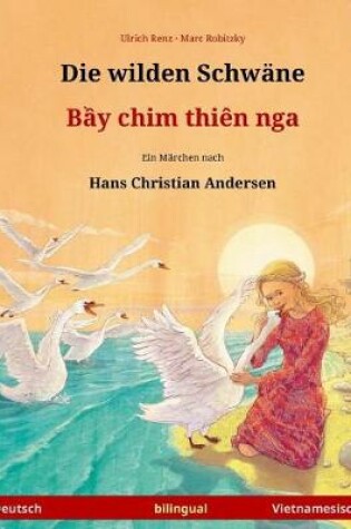 Cover of Die wilden Schwane - Bei chim dien nga. Zweisprachiges Kinderbuch nach einem Marchen von Hans Christian Andersen (Deutsch - Vietnamesisch)