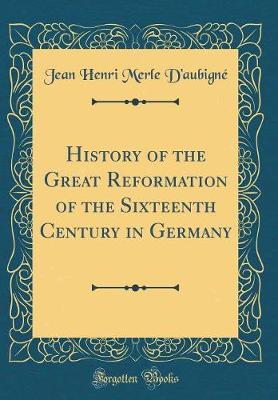 Book cover for History of the Great Reformation of the Sixteenth Century in Germany (Classic Reprint)