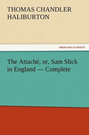 Cover of The Attaché, or, Sam Slick in England - Complete