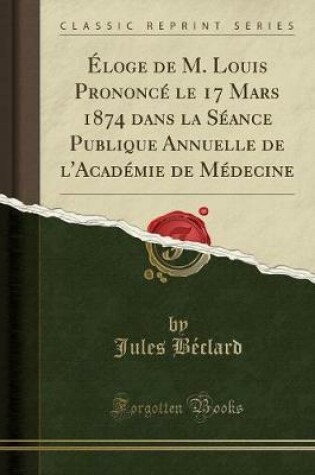 Cover of Éloge de M. Louis Prononcé Le 17 Mars 1874 Dans La Séance Publique Annuelle de l'Académie de Médecine (Classic Reprint)