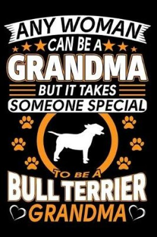 Cover of Any Woman Can Be A Grandma But It Takes Someone Special To Be A Bull Terrier Grandma