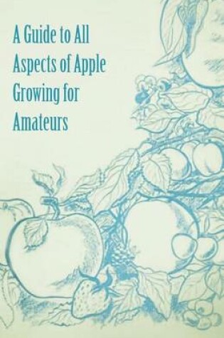 Cover of A Guide to All Aspects of Apple Growing for Amateurs