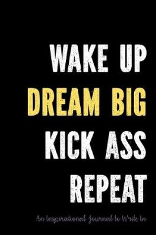 Cover of Wake Up - Dream Big - Kick Ass - Repeat - An Inspirational Journal to Write In