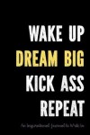 Book cover for Wake Up - Dream Big - Kick Ass - Repeat - An Inspirational Journal to Write In