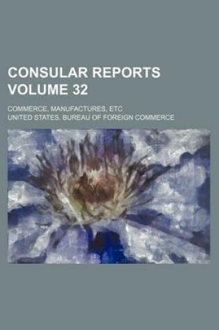 Cover of Consular Reports Volume 32; Commerce, Manufactures, Etc