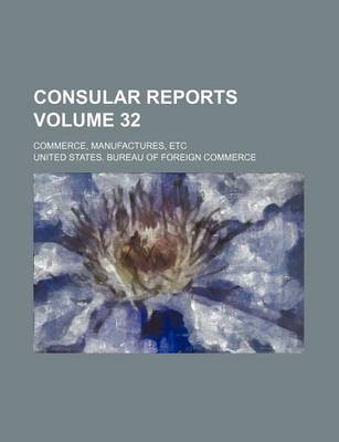 Book cover for Consular Reports Volume 32; Commerce, Manufactures, Etc