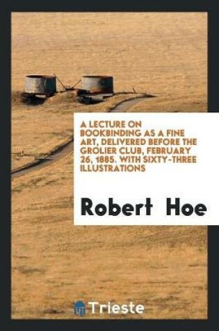 Cover of A Lecture on Bookbinding as a Fine Art, Delivered Before the Grolier Club, February 26, 1885. with Sixty-Three Illustrations