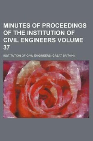 Cover of Minutes of Proceedings of the Institution of Civil Engineers Volume 37