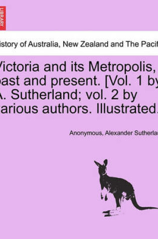 Cover of Victoria and Its Metropolis, Past and Present. [Vol. 1 by A. Sutherland; Vol. 2 by Various Authors. Illustrated.]