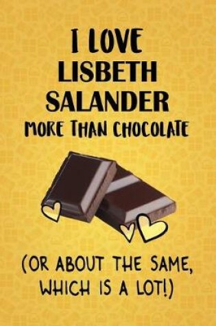 Cover of I Love Lisbeth Salander More Than Chocolate (Or About The Same, Which Is A Lot!)