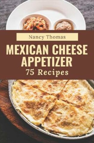 Cover of 75 Mexican Cheese Appetizer Recipes