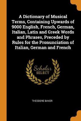 Book cover for A Dictionary of Musical Terms, Containing Upwards of 9000 English, French, German, Italian, Latin and Greek Words and Phrases, Preceded by Rules for the Pronunciation of Italian, German and French