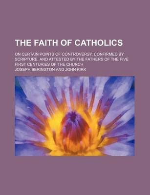Book cover for The Faith of Catholics; On Certain Points of Controversy, Confirmed by Scripture, and Attested by the Fathers of the Five First Centuries of the Church
