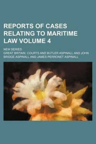 Cover of Reports of Cases Relating to Maritime Law Volume 4; New Series