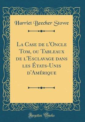 Book cover for La Case de l'Oncle Tom, Ou Tableaux de l'Esclavage Dans Les États-Unis d'Amérique (Classic Reprint)