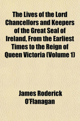 Cover of The Lives of the Lord Chancellors and Keepers of the Great Seal of Ireland, from the Earliest Times to the Reign of Queen Victoria (Volume 1)