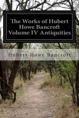 Book cover for The Works of Hubert Howe Bancroft Volume IV Antiquities