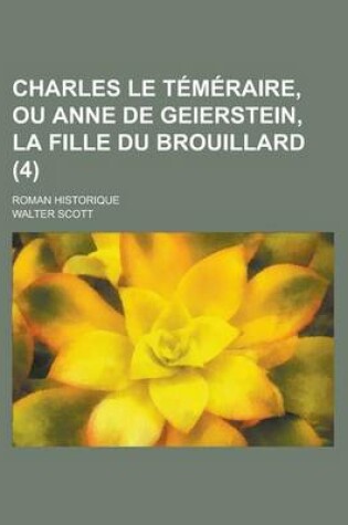 Cover of Charles Le Temeraire, Ou Anne de Geierstein, La Fille Du Brouillard; Roman Historique (4)