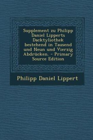 Cover of Supplement Zu Philipp Daniel Lipperts Dacktyliothek Bestehend in Tausend Und Neun Und Vierzig Abdrucken. - Primary Source Edition