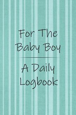 Book cover for For the Baby Boy a Daily Logbook