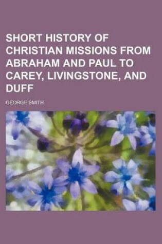 Cover of Short History of Christian Missions from Abraham and Paul to Carey, Livingstone, and Duff