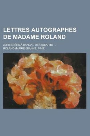 Cover of Lettres Autographes de Madame Roland; Adressees a Bancal-Des-Issarts ...