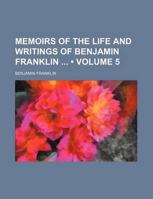 Book cover for Memoirs of the Life and Writings of Benjamin Franklin (Volume 5)