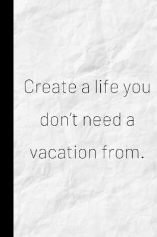 Cover of Create a life you don't need a vacation from.