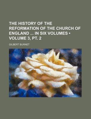 Book cover for The History of the Reformation of the Church of England in Six Volumes (Volume 3, PT. 2)