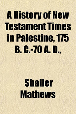 Book cover for A History of New Testament Times in Palestine, 175 B. C.-70 A. D.,