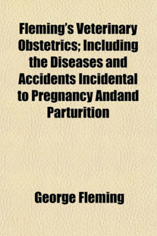 Cover of Fleming's Veterinary Obstetrics; Including the Diseases and Accidents Incidental to Pregnancy Andand Parturition