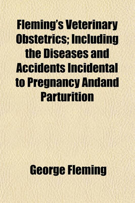 Book cover for Fleming's Veterinary Obstetrics; Including the Diseases and Accidents Incidental to Pregnancy Andand Parturition